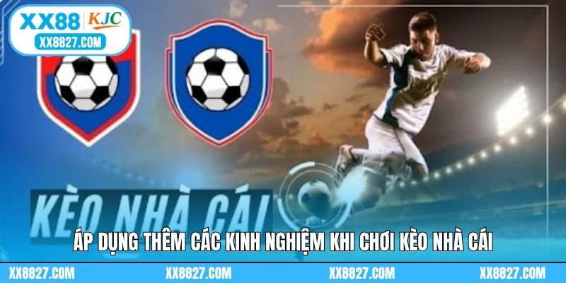 Áp dụng thêm các kinh nghiệm khi chơi kèo nhà cái