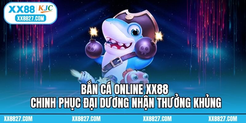 Bắn Cá Online XX88 - Chinh Phục Đại Dương Nhận Thưởng Khủng