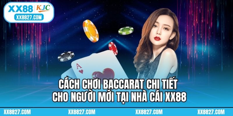Cách Chơi Baccarat Chi Tiết Cho Người Mới Tại Nhà Cái XX88