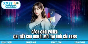 Cách Chơi Poker Chi Tiết Cho Người Mới Tại Nhà Cái XX88