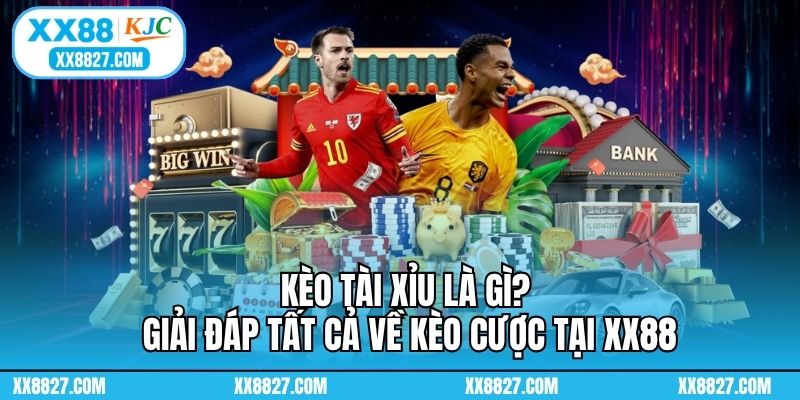Kèo Tài Xỉu Là Gì? Giải Đáp Tất Cả Về Kèo Cược Tại XX88