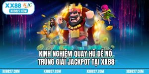 Kinh Nghiệm Quay Hũ Dễ Nổ Trúng Giải Jackpot Tại XX88