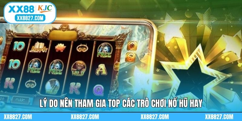 Lý do nên tham gia top các trò chơi nổ hũ hay